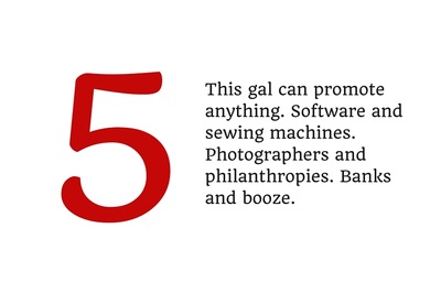 5. This gal can promote anything. Software and sewing machines. Photographers and philanthropies. Banks and booze.