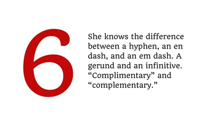 6. She knows the difference between a hyphen, an en dash, and an em dash. A gerund and an infinitive. "Complimentary" and "complementary."